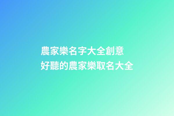 農家樂名字大全創意 好聽的農家樂取名大全